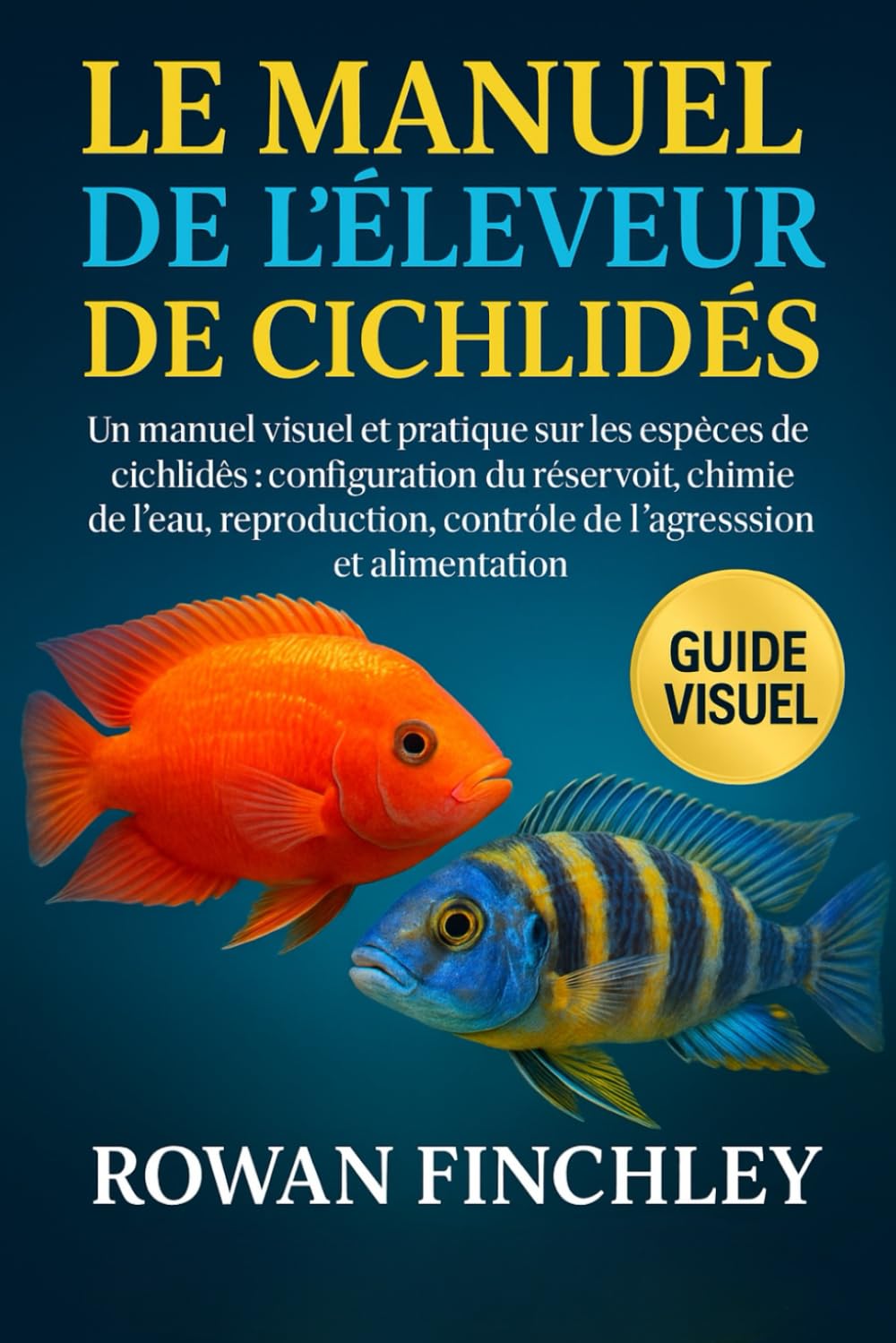 LE MANUEL DE L'ÉLEVEUR DE CICHLIDÉS: Un manuel visuel et pratique sur les espèces de cichlidés : configuration du réservoir, chimie de l'eau, reproduction, contrôle de l'agression et alimentation