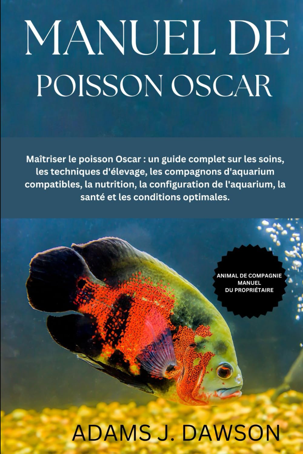 MANUEL DE POISSON OSCAR: Maîtriser le poisson Oscar : un guide complet sur les soins, les techniques d'élevage, les compagnons d'aquarium compatibles, .. - la santé et les conditions optimales.