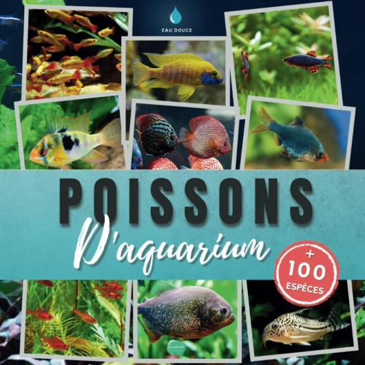 Poissons d'aquarium: plus de 100 espèces de poissons exotiques et tropicaux d'eau douce à découvrir - Apprendre à connaitre et reconnaitre les espèces d'aquarium